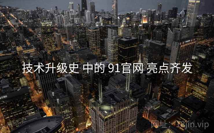 技术升级史 中的 91官网 亮点齐发