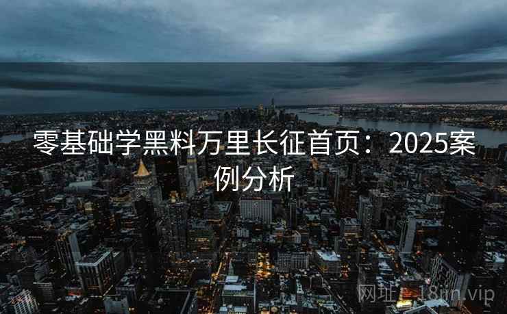 零基础学黑料万里长征首页：2025案例分析