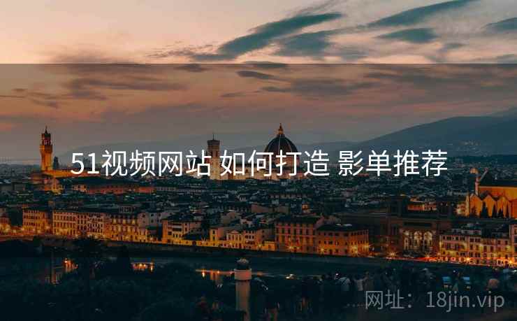 51视频网站 如何打造 影单推荐