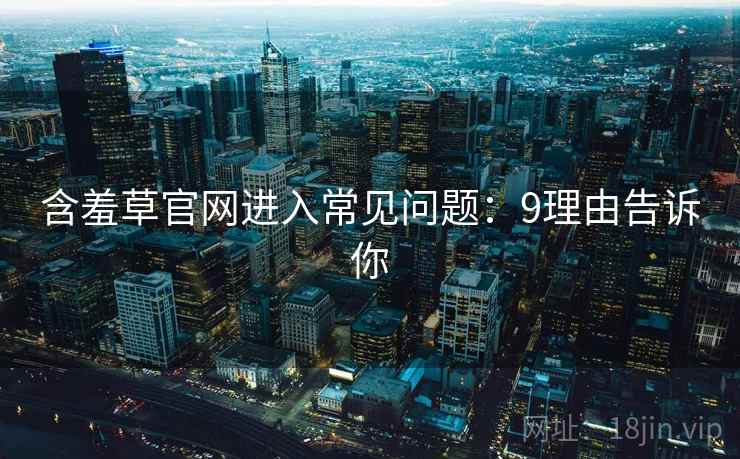 含羞草官网进入常见问题：9理由告诉你