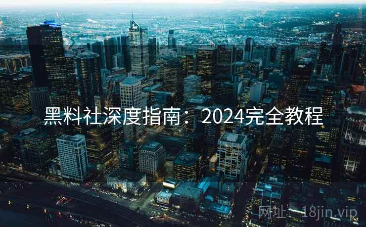 黑料社深度指南：2024完全教程