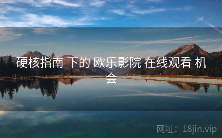 硬核指南 下的 欧乐影院 在线观看 机会