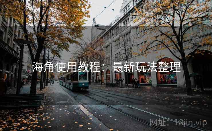 海角使用教程：最新玩法整理