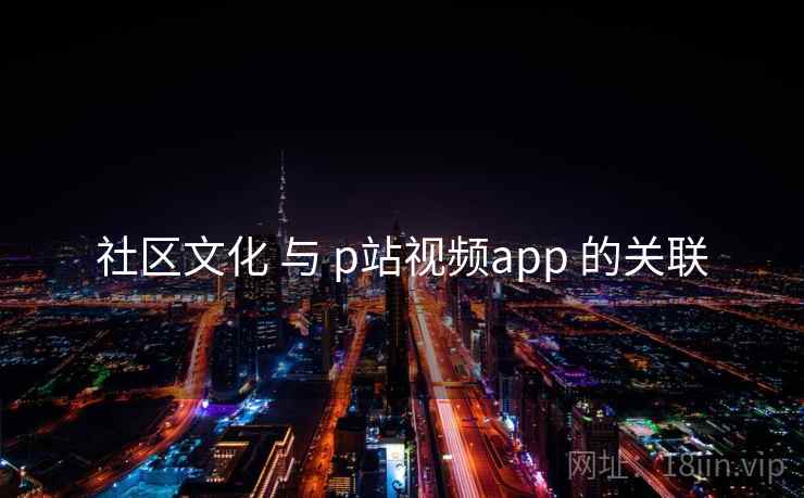 社区文化 与 p站视频app 的关联