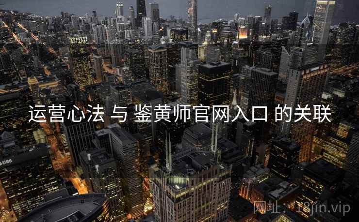 运营心法 与 鉴黄师官网入口 的关联
