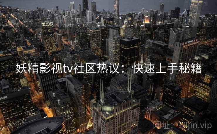 妖精影视tv社区热议：快速上手秘籍