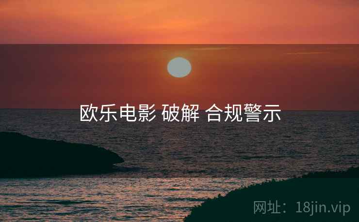 欧乐电影 破解 合规警示