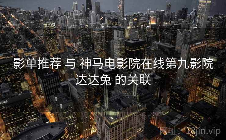 影单推荐 与 神马电影院在线第九影院达达兔 的关联