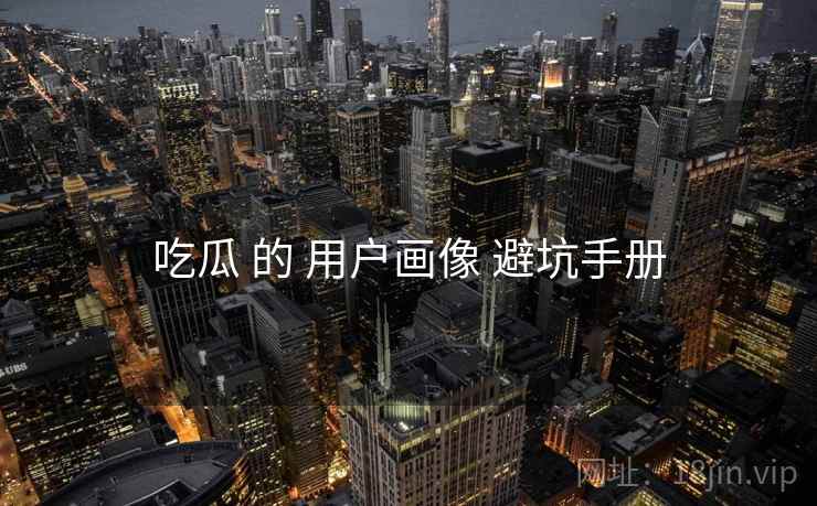吃瓜 的 用户画像 避坑手册
