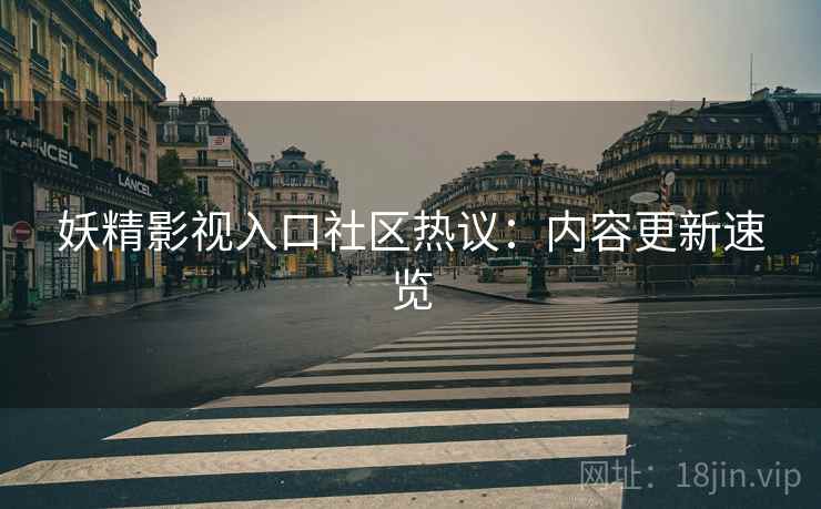 妖精影视入口社区热议：内容更新速览
