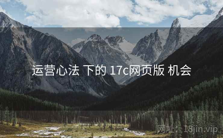 运营心法 下的 17c网页版 机会