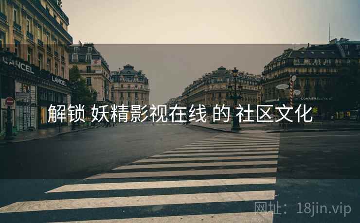 解锁 妖精影视在线 的 社区文化
