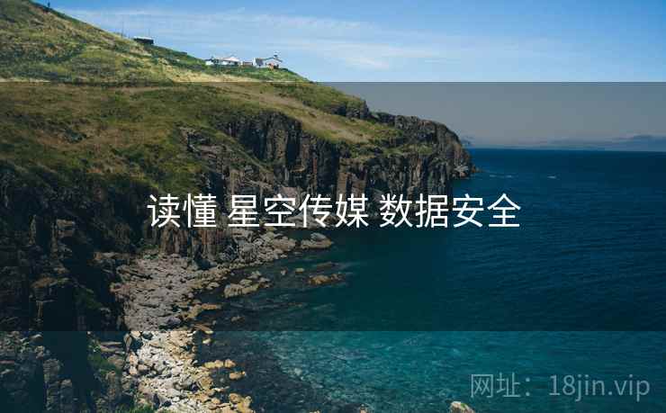读懂 星空传媒 数据安全