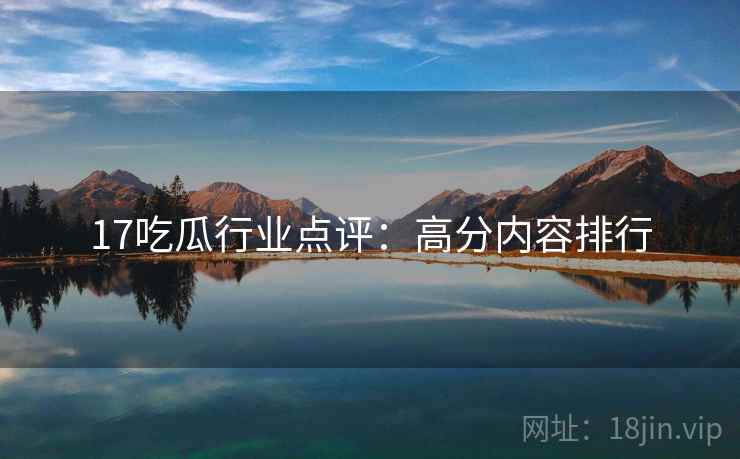 17吃瓜行业点评：高分内容排行