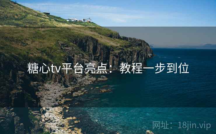 糖心tv平台亮点：教程一步到位