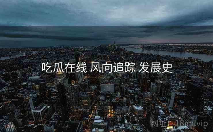 吃瓜在线 风向追踪 发展史