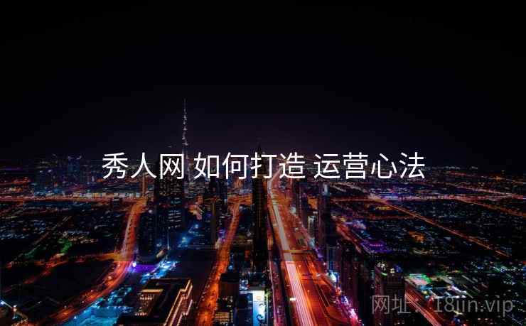 秀人网 如何打造 运营心法