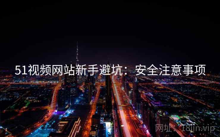 51视频网站新手避坑：安全注意事项