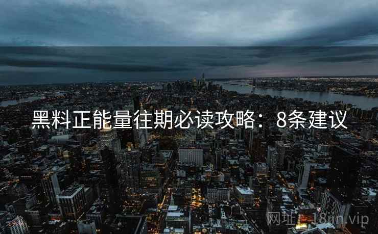 黑料正能量往期必读攻略：8条建议