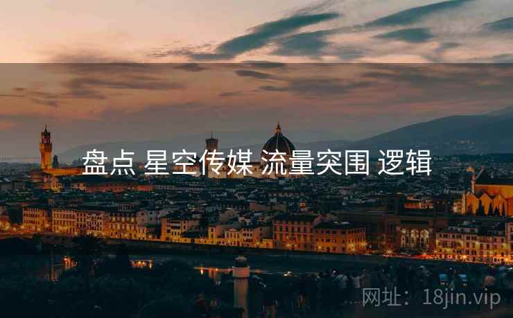 盘点 星空传媒 流量突围 逻辑
