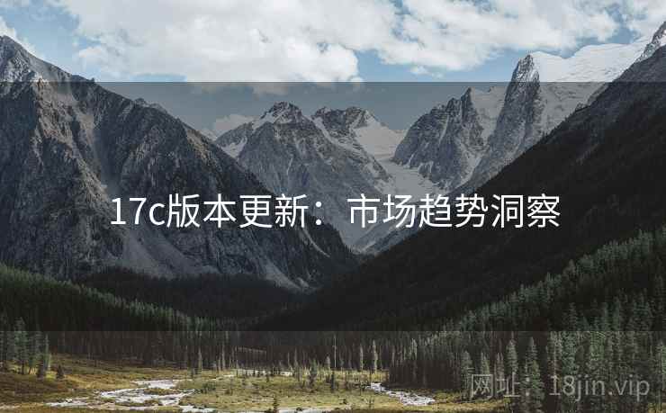 17c版本更新：市场趋势洞察